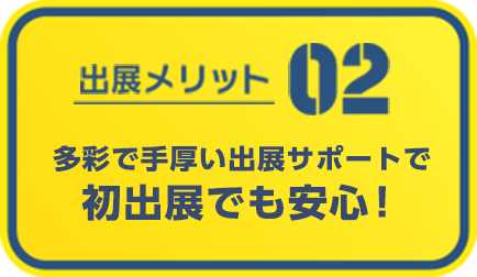 多彩で手厚い出展サポートで初出展でも安心！