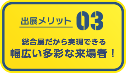 総合展だから実現できる幅広い多彩な来場者！