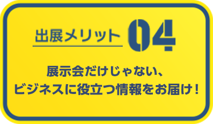 展示会だけじゃない、ビジネスに役立つ情報をお届け！